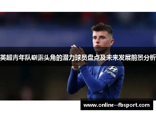 英超青年队崭露头角的潜力球员盘点及未来发展前景分析
