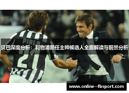 贝巴深度分析：利物浦新任主帅候选人全面解读与前景分析