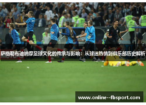 萨格勒布迪纳摩足球文化的传承与影响：从球迷热情到俱乐部历史解析