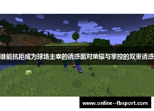 谁能抗拒成为球场主宰的诱惑面对荣耀与掌控的双重诱惑