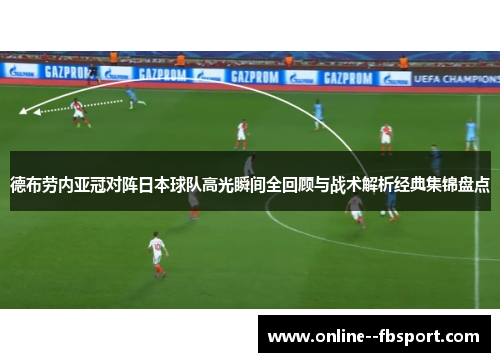 德布劳内亚冠对阵日本球队高光瞬间全回顾与战术解析经典集锦盘点