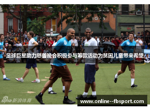 足球巨星助力慈善晚会积极参与筹款活动为贫困儿童带来希望 足球巨星助力慈善晚会积极参与筹款活动为贫困儿童带来希望