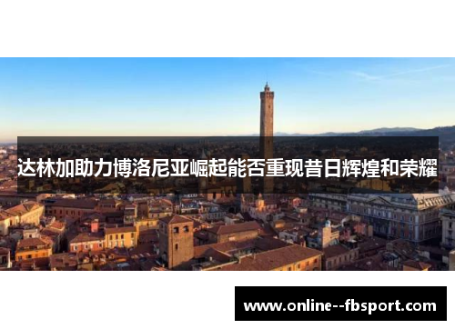 达林加助力博洛尼亚崛起能否重现昔日辉煌和荣耀