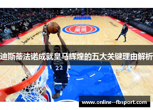 迪斯蒂法诺成就皇马辉煌的五大关键理由解析