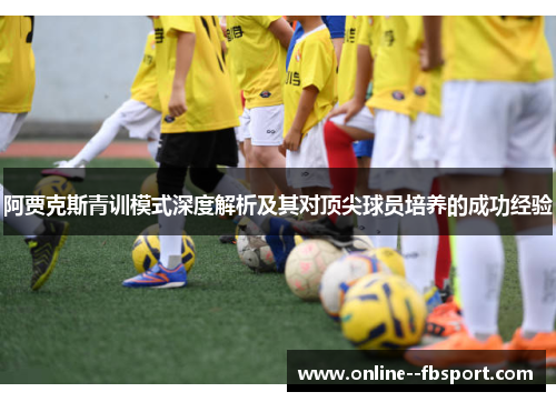 阿贾克斯青训模式深度解析及其对顶尖球员培养的成功经验