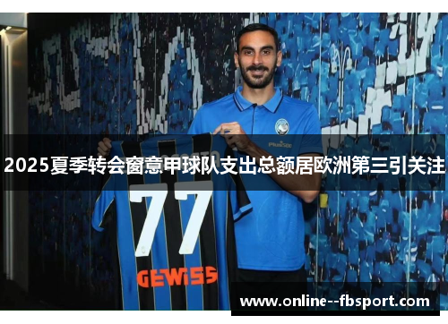 2025夏季转会窗意甲球队支出总额居欧洲第三引关注