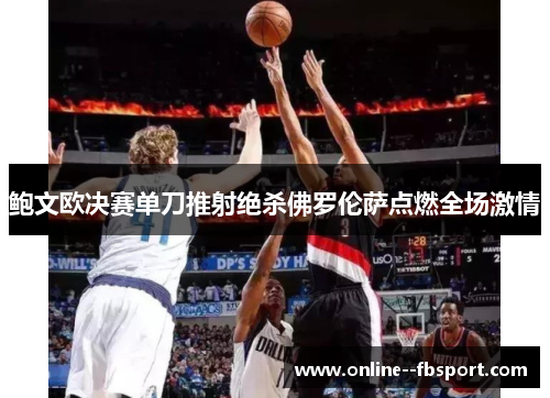 鲍文欧决赛单刀推射绝杀佛罗伦萨点燃全场激情