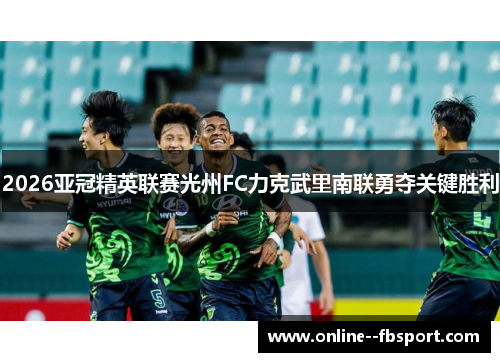2026亚冠精英联赛光州FC力克武里南联勇夺关键胜利
