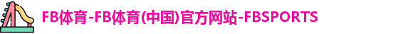 FB体育-FB体育(中国)官方网站-FBSPORTS